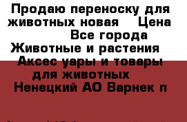 Продаю переноску для животных новая! › Цена ­ 500 - Все города Животные и растения » Аксесcуары и товары для животных   . Ненецкий АО,Варнек п.